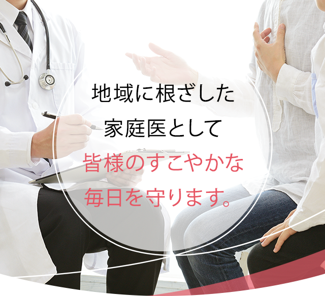 地域に根ざした家庭医として皆様のすこやかな毎日を守ります。