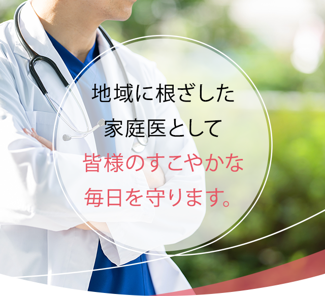 地域に根ざした家庭医として皆様のすこやかな毎日を守ります。